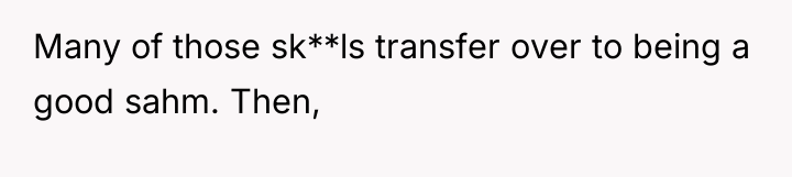 Many of those sk**ls transfer over to being a good...