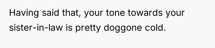 Having said that, your tone towards your sister-in-law is pretty...