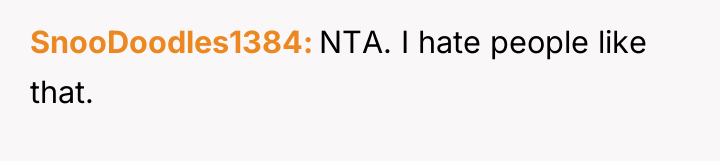 SnooDoodles1384 NTA. I hate people like that.