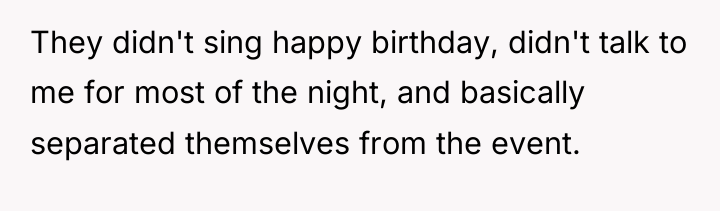 They didn't sing happy birthday, didn't talk to me for...