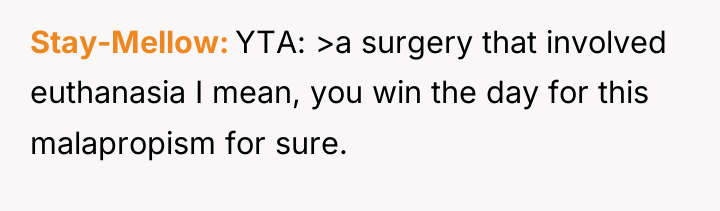 Stay-Mellow YTA: >a surgery that involved euthanasia I mean, you...