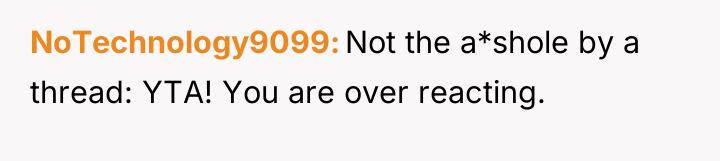 NoTechnology9099 Not the a*shole by a thread: YTA! You are...