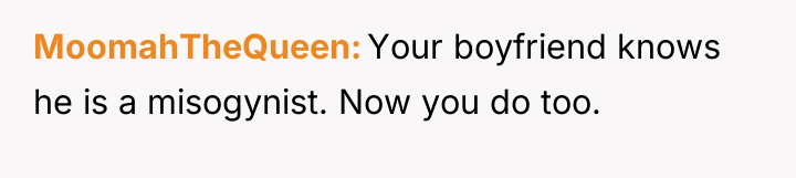 MoomahTheQueen Your boyfriend knows he is a misogynist. Now you...