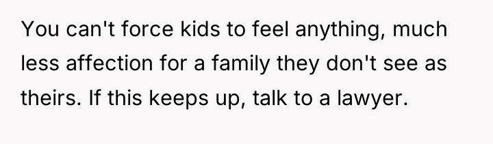 You can't force kids to feel anything, much less affection...