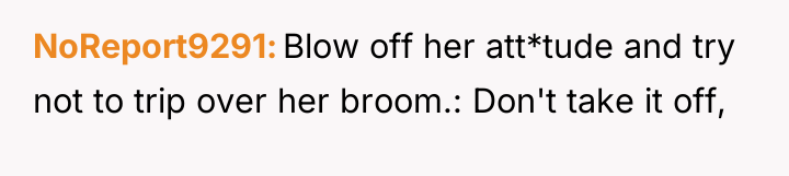 NoReport9291 Blow off her att*tude and try not to trip...