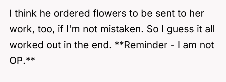 I think he ordered flowers to be sent to her...