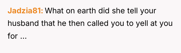 Jadzia81 What on earth did she tell your husband that...