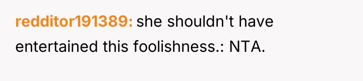 redditor191389 she shouldn't have entertained this foolishness.: NTA.