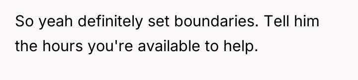 So yeah definitely set boundaries. Tell him the hours you're...