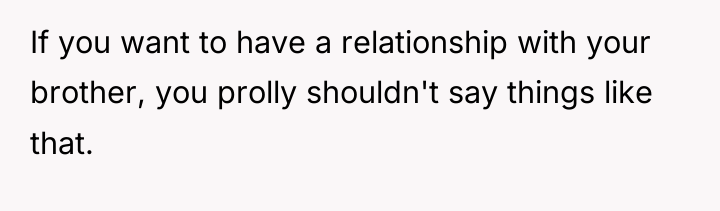 If you want to have a relationship with your brother,...
