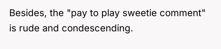 Besides, the "pay to play sweetie comment" is rude and...