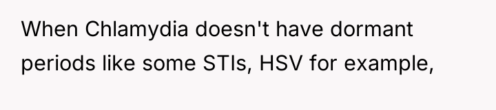 When Chlamydia doesn't have dormant periods like some STIs, HSV...