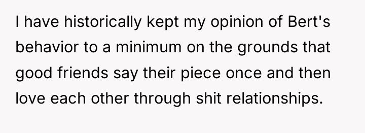 I have historically kept my opinion of Bert's behavior to...