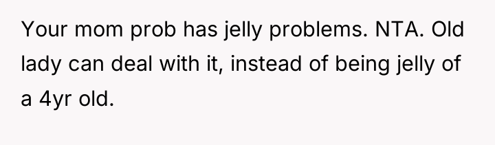Your mom prob has jelly problems. NTA. Old lady can...