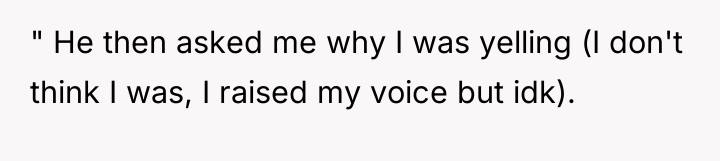 " He then asked me why I was yelling (I...