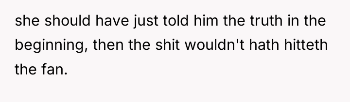 she should have just told him the truth in the...