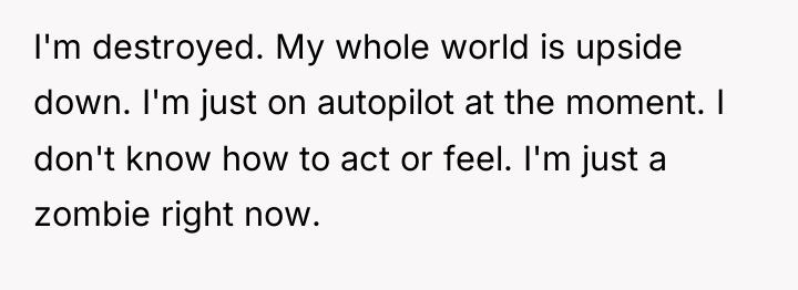 I'm destroyed. My whole world is upside down. I'm just...
