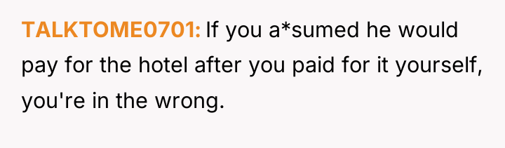 TALKTOME0701 If you a*sumed he would pay for the hotel...