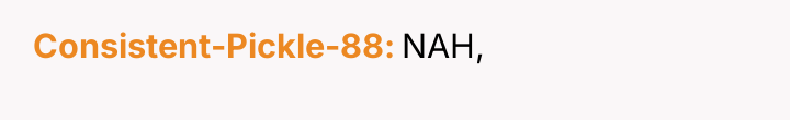 Consistent-Pickle-88 NAH,