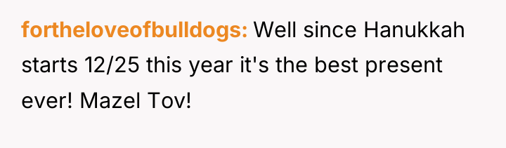 fortheloveofbulldogs Well since Hanukkah starts 12/25 this year it's the...
