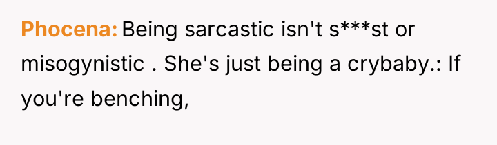 Phocena Being sarcastic isn't s***st or misogynistic . She's just...