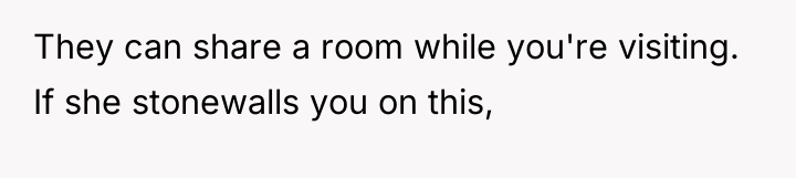 They can share a room while you're visiting. If she...