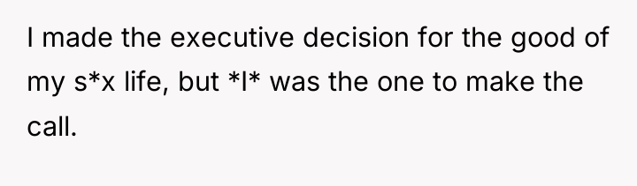 I made the executive decision for the good of my...