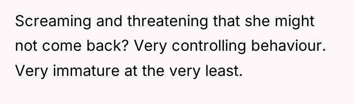 Screaming and threatening that she might not come back? Very...