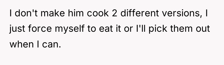 I don't make him cook 2 different versions, I just...