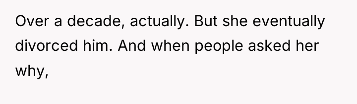 Over a decade, actually. But she eventually divorced him. And...
