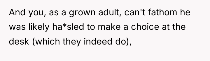 And you, as a grown adult, can't fathom he was...