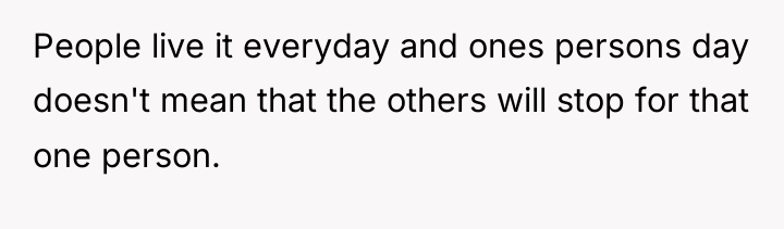 People live it everyday and ones persons day doesn't mean...