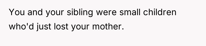 You and your sibling were small children who'd just lost...
