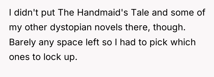 I didn't put The Handmaid's Tale and some of my...