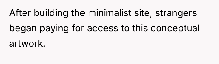 After building the minimalist site, strangers began paying for access...