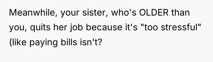 Meanwhile, your sister, who's OLDER than you, quits her job...