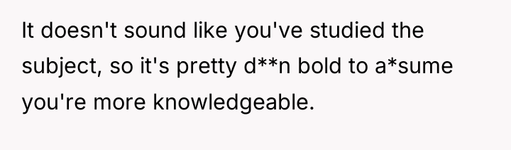 It doesn't sound like you've studied the subject, so it's...