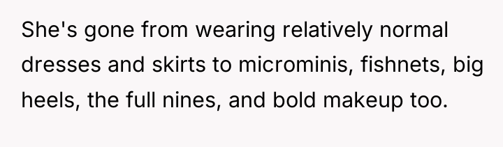 She's gone from wearing relatively normal dresses and skirts to...
