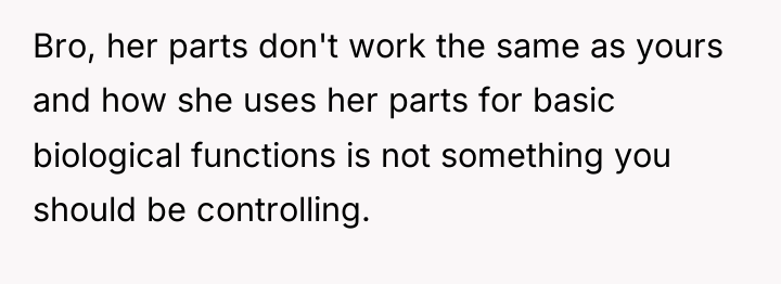 Bro, her parts don't work the same as yours and...