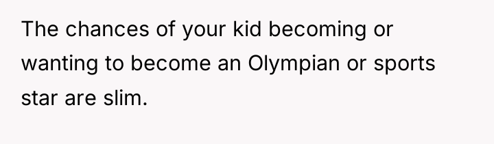 The chances of your kid becoming or wanting to become...