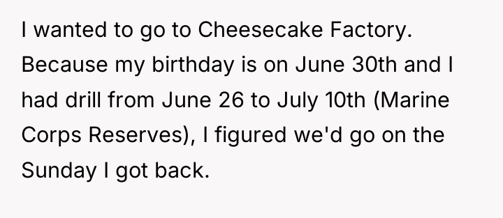 I wanted to go to Cheesecake Factory. Because my birthday...