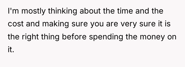 I'm mostly thinking about the time and the cost and...