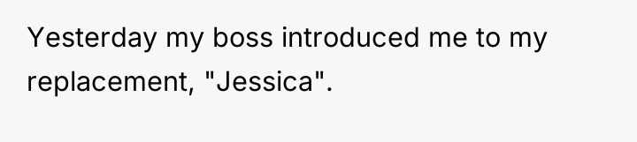 Yesterday my boss introduced me to my replacement, "Jessica".
