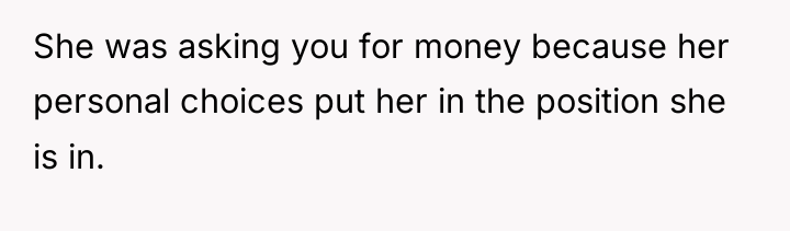 She was asking you for money because her personal choices...