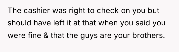 The cashier was right to check on you but should...