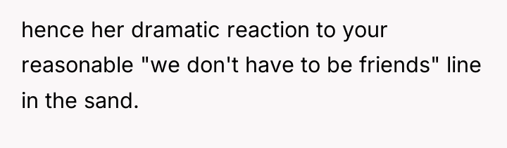 hence her dramatic reaction to your reasonable "we don't have...