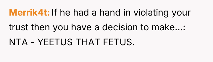 Merrik4t If he had a hand in violating your trust...