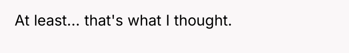 At least... that's what I thought.