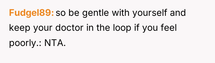 Fudgel89 so be gentle with yourself and keep your doctor...