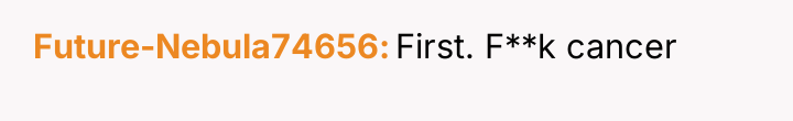 Future-Nebula74656 First. F**k cancer